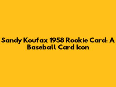 Sandy Koufax 1958 Rookie Card: A Baseball Card Icon