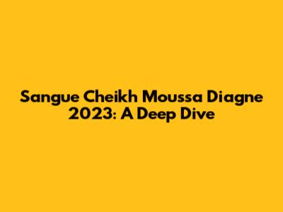 Sangue Cheikh Moussa Diagne 2023: A Deep Dive