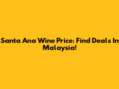 Santa Ana Wine Price: Find Deals In Malaysia!