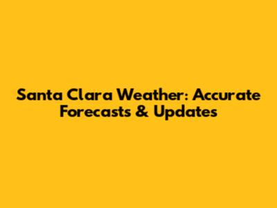 Santa Clara Weather: Accurate Forecasts & Updates
