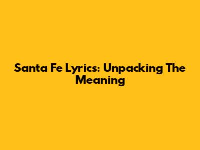 Santa Fe Lyrics: Unpacking The Meaning