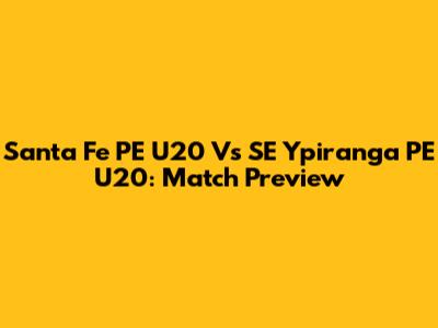 Santa Fe PE U20 Vs SE Ypiranga PE U20: Match Preview