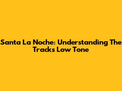 Santa La Noche: Understanding The Track's Low Tone