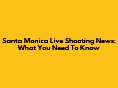 Santa Monica Live Shooting News: What You Need To Know
