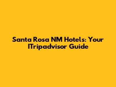 Santa Rosa NM Hotels: Your ITripadvisor Guide