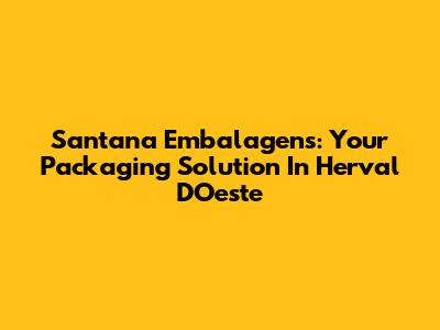 Santana Embalagens: Your Packaging Solution In Herval D'Oeste
