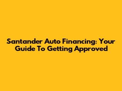 Santander Auto Financing: Your Guide To Getting Approved