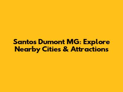 Santos Dumont MG: Explore Nearby Cities & Attractions