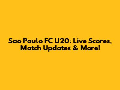 Sao Paulo FC U20: Live Scores, Match Updates & More!