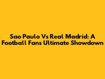 Sao Paulo Vs Real Madrid: A Football Fan's Ultimate Showdown
