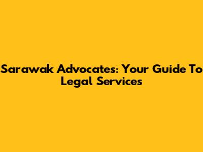 Sarawak Advocates: Your Guide To Legal Services