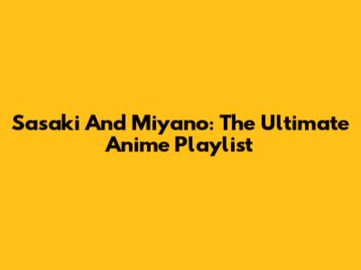 Sasaki And Miyano: The Ultimate Anime Playlist