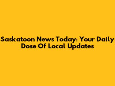 Saskatoon News Today: Your Daily Dose Of Local Updates