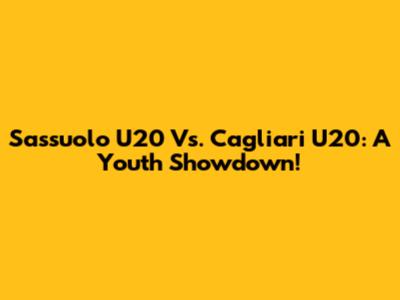 Sassuolo U20 Vs. Cagliari U20: A Youth Showdown!