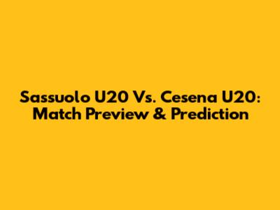 Sassuolo U20 Vs. Cesena U20: Match Preview & Prediction