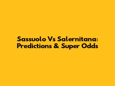 Sassuolo Vs Salernitana: Predictions & Super Odds