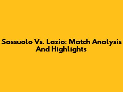 Sassuolo Vs. Lazio: Match Analysis And Highlights