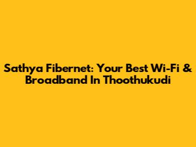 Sathya Fibernet: Your Best Wi-Fi & Broadband In Thoothukudi