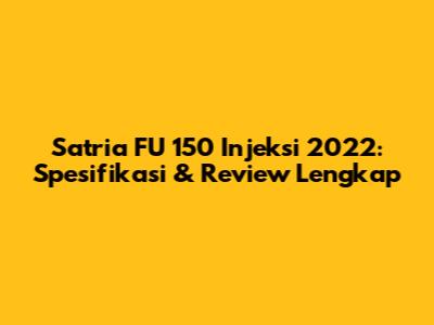Satria FU 150 Injeksi 2022: Spesifikasi & Review Lengkap