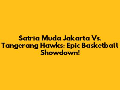Satria Muda Jakarta Vs. Tangerang Hawks: Epic Basketball Showdown!