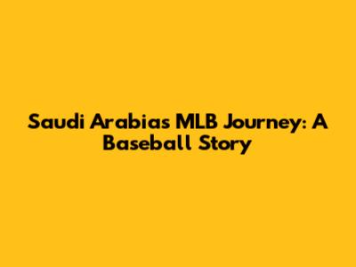 Saudi Arabia's MLB Journey: A Baseball Story