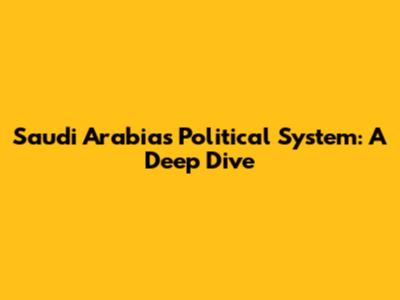 Saudi Arabia's Political System: A Deep Dive