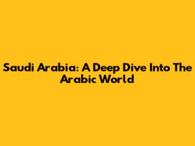 Saudi Arabia: A Deep Dive Into The Arabic World