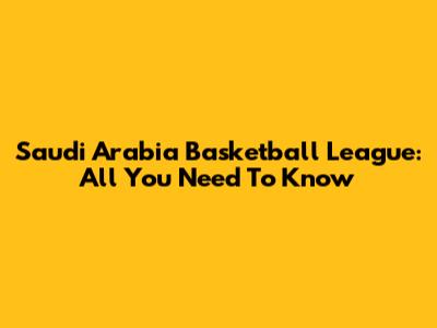 Saudi Arabia Basketball League: All You Need To Know