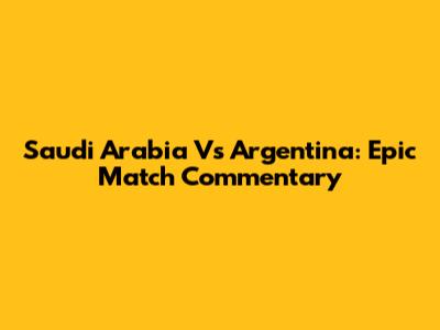Saudi Arabia Vs Argentina: Epic Match Commentary