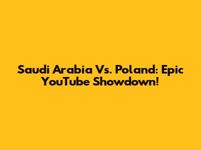 Saudi Arabia Vs. Poland: Epic YouTube Showdown!