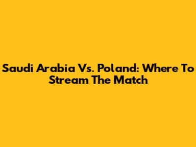 Saudi Arabia Vs. Poland: Where To Stream The Match