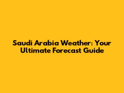 Saudi Arabia Weather: Your Ultimate Forecast Guide