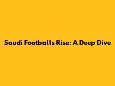 Saudi Football's Rise: A Deep Dive