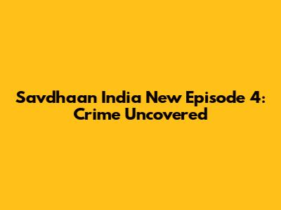 Savdhaan India New Episode 4: Crime Uncovered