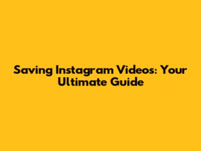 Saving Instagram Videos: Your Ultimate Guide