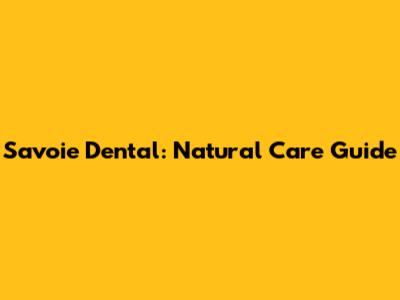 Savoie Dental: Natural Care Guide