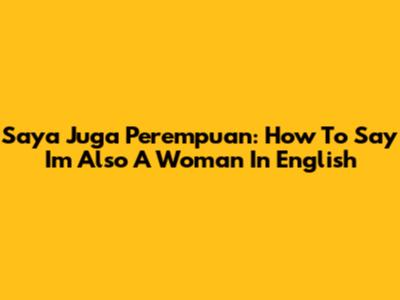 Saya Juga Perempuan: How To Say "I'm Also A Woman" In English