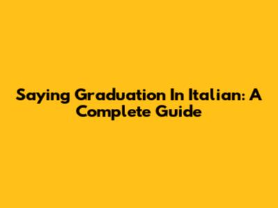 Saying Graduation In Italian: A Complete Guide