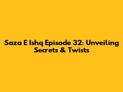 Saza E Ishq Episode 32: Unveiling Secrets & Twists