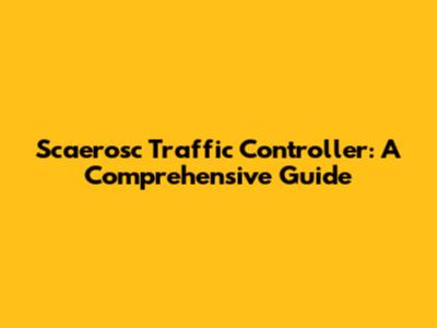 Scaerosc Traffic Controller: A Comprehensive Guide