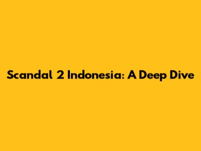 Scandal 2 Indonesia: A Deep Dive