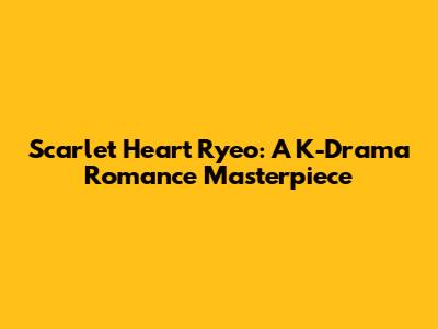 Scarlet Heart Ryeo: A K-Drama Romance Masterpiece