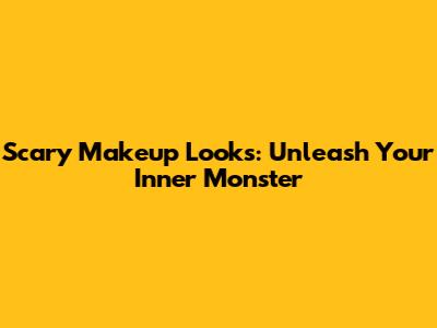 Scary Makeup Looks: Unleash Your Inner Monster