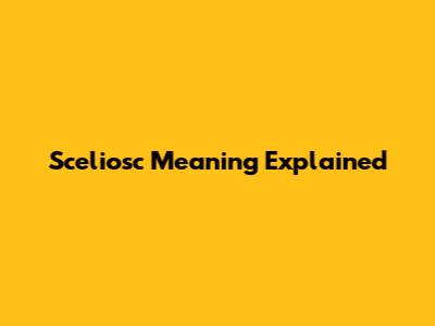 Sceliosc Meaning Explained