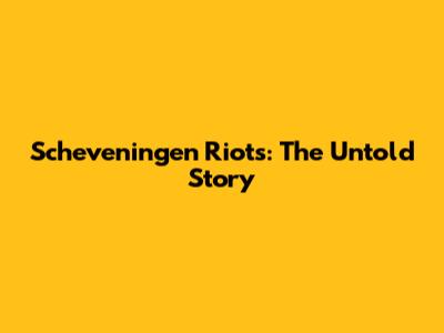 Scheveningen Riots: The Untold Story