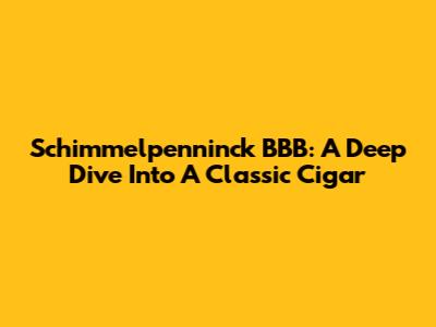 Schimmelpenninck BBB: A Deep Dive Into A Classic Cigar