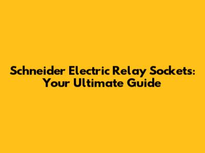 Schneider Electric Relay Sockets: Your Ultimate Guide