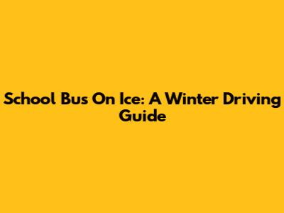 School Bus On Ice: A Winter Driving Guide
