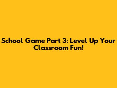 School Game Part 3: Level Up Your Classroom Fun!