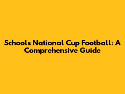 Schools National Cup Football: A Comprehensive Guide